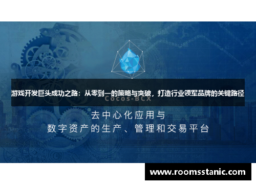 游戏开发巨头成功之路：从零到一的策略与突破，打造行业领军品牌的关键路径