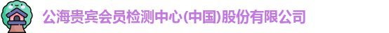 公海贵宾会员检测中心(中国)股份有限公司